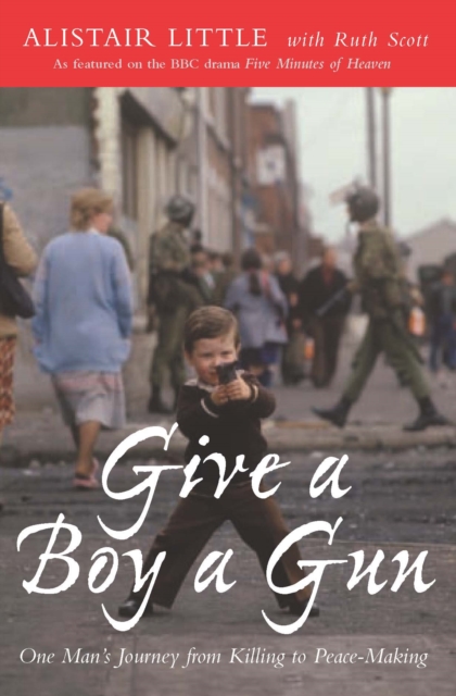 Give a Boy a Gun : One Man's Journey from Killing to Peace-Making, Paperback / softback Book
