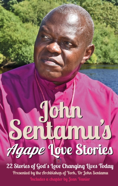 John Sentamu's Agape Love Stories : 22 Stories of God's Love Changing Lives Today, Paperback / softback Book