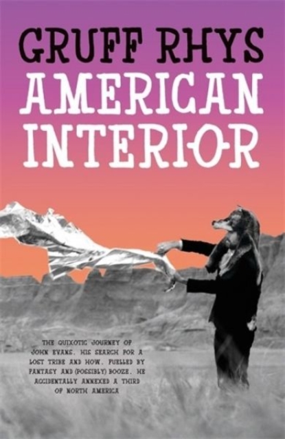 American Interior : The Quixotic Journey of John Evans, His Search for a Lost Tribe and How, Fuelled by Fantasy and (Possibly) Booze, He Accidentally Annexed a Third of North America, Hardback Book