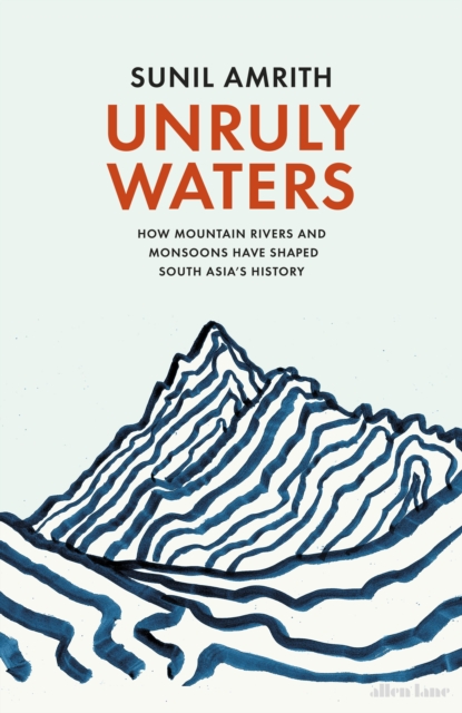 Unruly Waters : How Mountain Rivers and Monsoons Have Shaped South Asia's History, Hardback Book