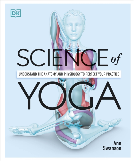 Science of Yoga : Understand the Anatomy and Physiology to Perfect your Practice, Paperback / softback Book