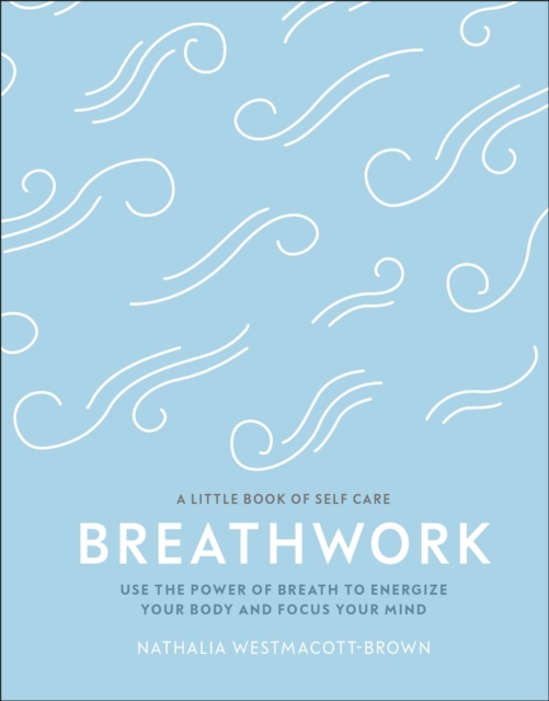 Breathwork : Use The Power Of Breath To Energise Your Body And Focus Your Mind, Hardback Book