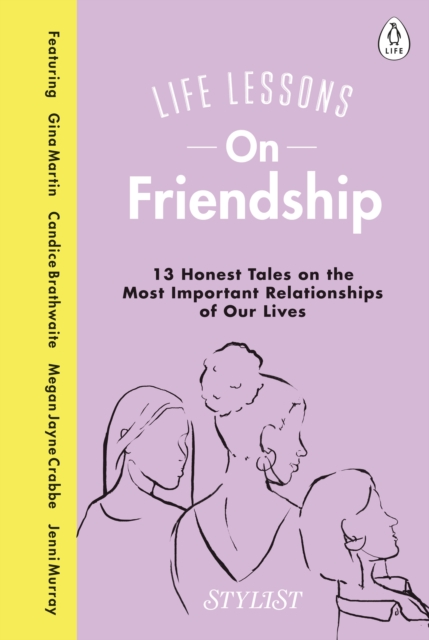 Life Lessons On Friendship : 13 Honest Tales of the Most Important Relationships of Our Lives, Hardback Book