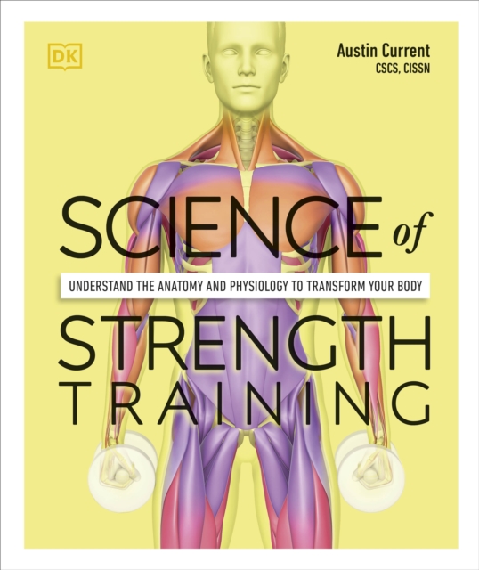 Science of Strength Training : Understand the Anatomy and Physiology to Transform Your Body, Paperback / softback Book