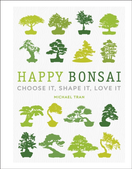 Happy Bonsai : Choose It, Shape It, Love It, Hardback Book