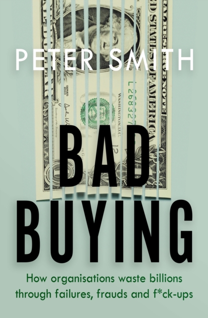 Bad Buying : How organisations waste billions through failures, frauds and f*ck-ups, Paperback / softback Book