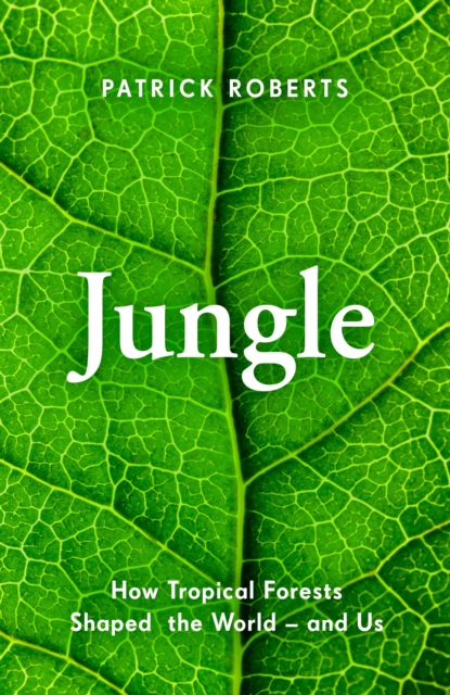 Jungle : How Tropical Forests Shaped World History - and Us, Hardback Book
