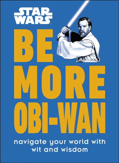 Star Wars Be More Obi-Wan : Navigate Your World with Wit and Wisdom, Hardback Book