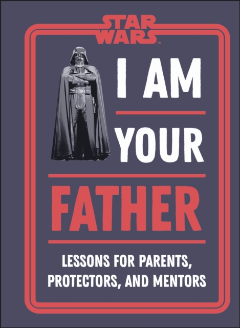 Star Wars I Am Your Father : Lessons for Parents, Protectors, and Mentors, Hardback Book