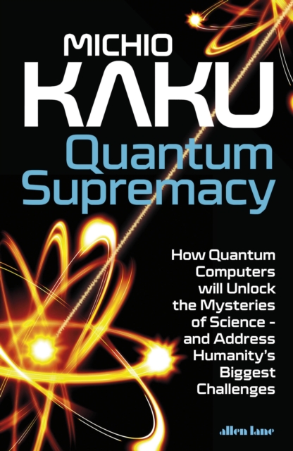 Quantum Supremacy : How Quantum Computers will Unlock the Mysteries of Science – and Address Humanity’s Biggest Challenges, Hardback Book
