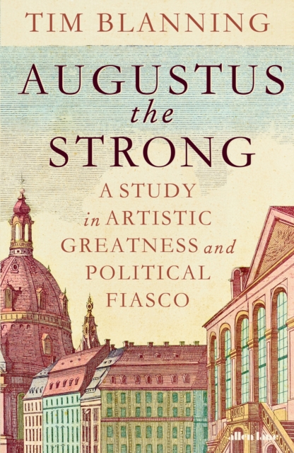 Augustus The Strong : A Study in Artistic Greatness and Political Fiasco, Hardback Book