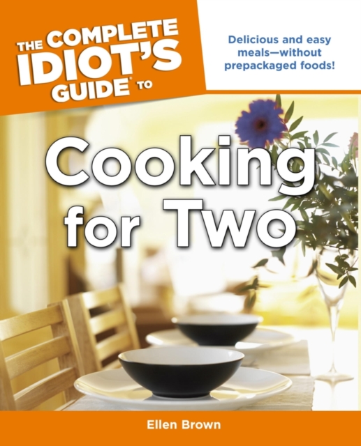 The Complete Idiot's Guide to Cooking for Two : Delicious and Easy Meals Without Prepackaged Foods!, EPUB eBook