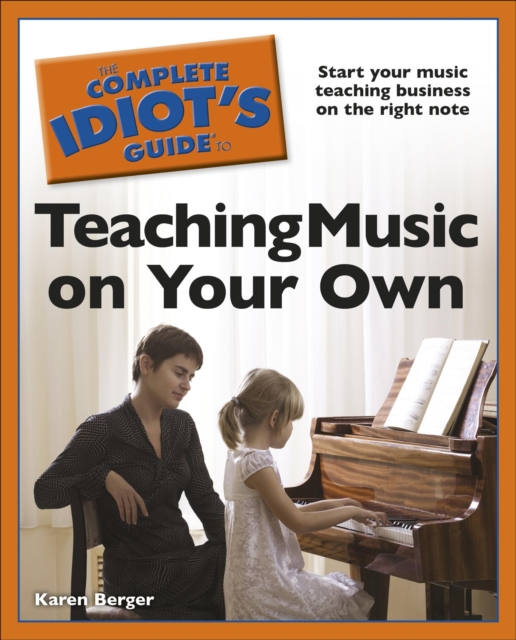 The Complete Idiot's Guide to Teaching Music on Your Own : Start Your Music Teaching Business on the Right Note, EPUB eBook