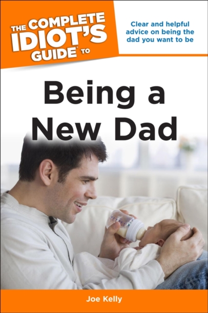 The Complete Idiot's Guide to Being a New Dad : Clear and Helpful Advice on Being the Dad You Want to Be, EPUB eBook