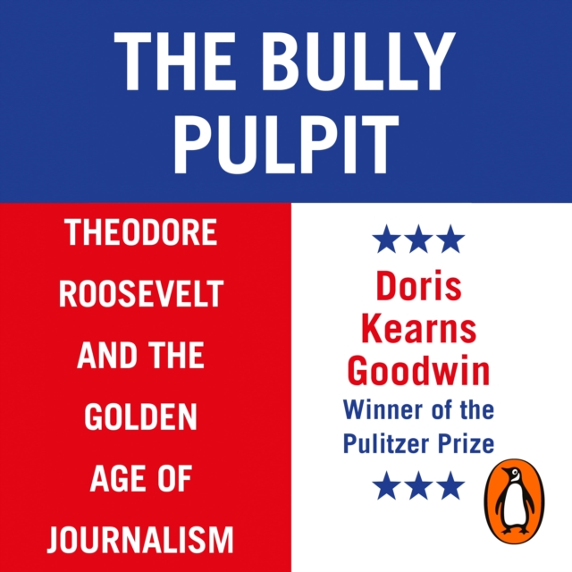 The Bully Pulpit : Theodore Roosevelt and the Golden Age of Journalism, eAudiobook MP3 eaudioBook
