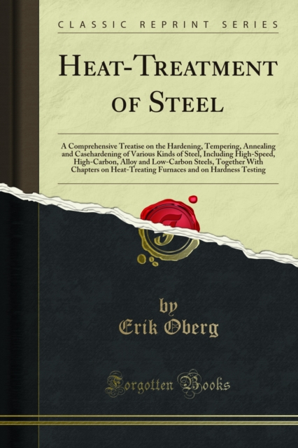 Heat-Treatment of Steel : A Comprehensive Treatise on the Hardening, Tempering, Annealing and Casehardening of Various Kinds of Steel, Including High-Speed, High-Carbon, Alloy and Low-Carbon Steels, T, PDF eBook
