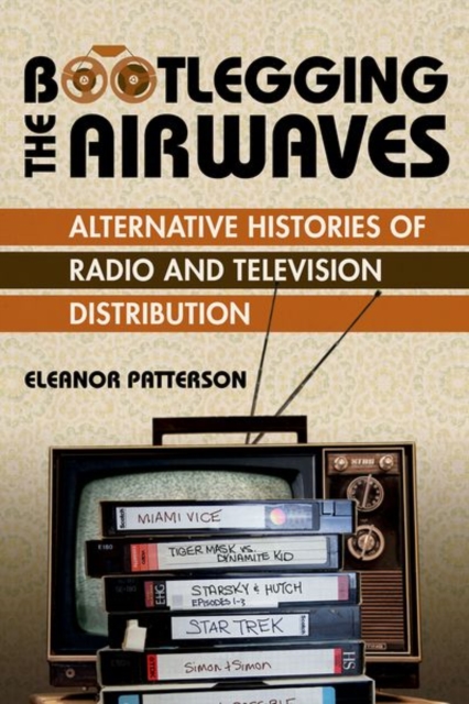 Bootlegging the Airwaves : Alternative Histories of Radio and Television Distribution, Hardback Book