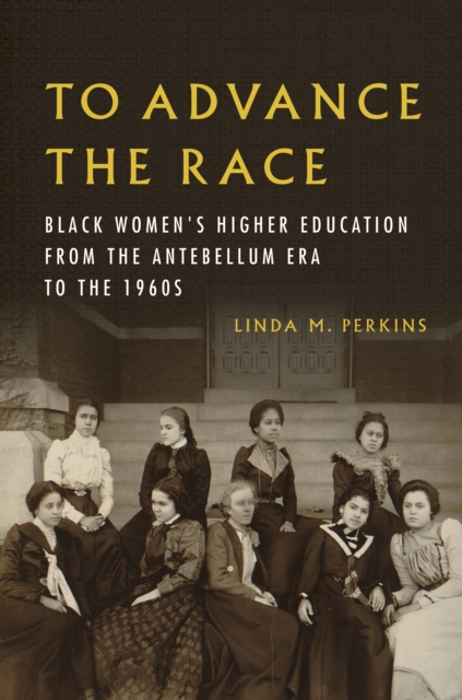 To Advance the Race : Black Women's Higher Education from the Antebellum Era to the 1960s, Hardback Book