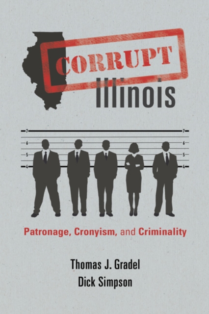 Corrupt Illinois : Patronage, Cronyism, and Criminality, Paperback / softback Book