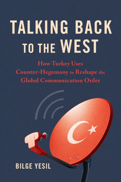 Talking Back to the West : How Turkey Uses Counter-Hegemony to Reshape the Global Communication Order, Paperback / softback Book