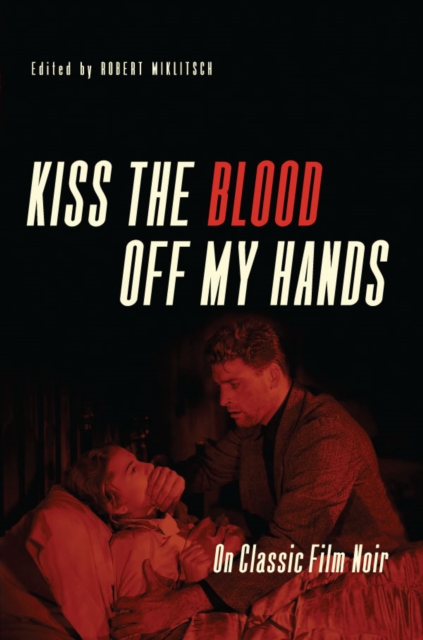 Kiss the Blood Off My Hands : On Classic Film Noir, EPUB eBook
