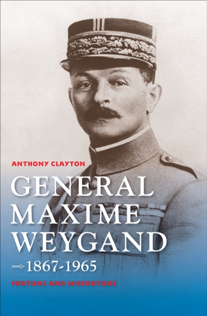 General Maxime Weygand, 1867-1965 : Fortune and Misfortune, EPUB eBook