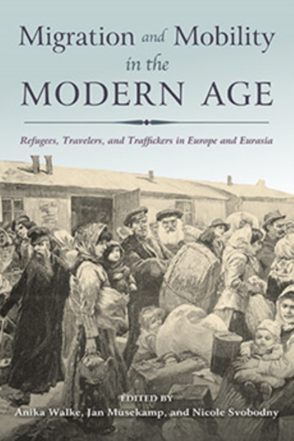 Migration and Mobility in the Modern Age : Refugees, Travelers, and Traffickers in Europe and Eurasia, Hardback Book