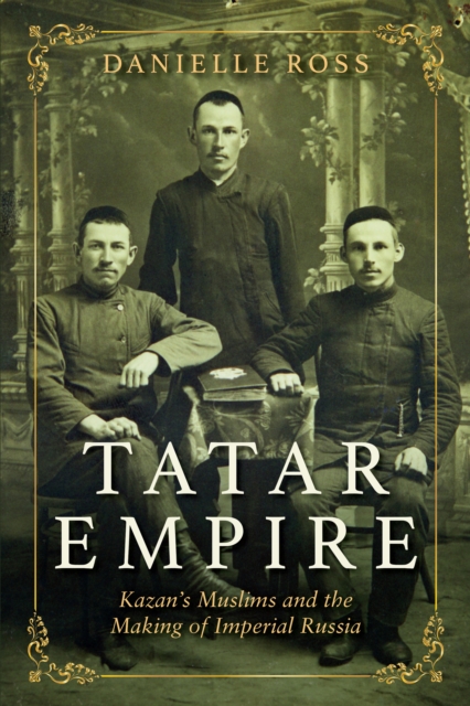 Tatar Empire : Kazan's Muslims and the Making of Imperial Russia, EPUB eBook