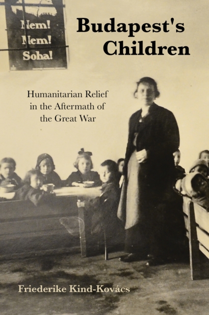 Budapest's Children : Humanitarian Relief in the Aftermath of the Great War, Hardback Book