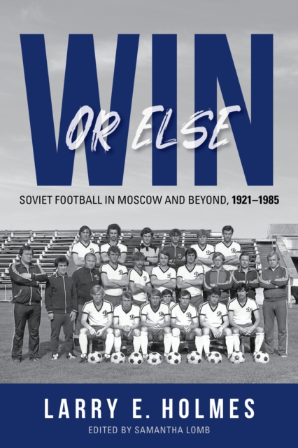 Win or Else : Soviet Football in Moscow and Beyond, 1921–1985, Hardback Book