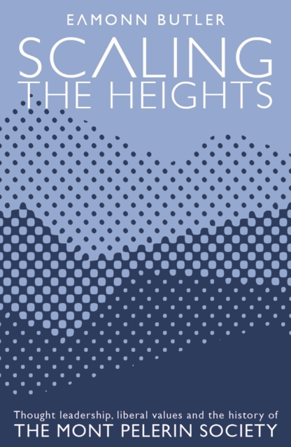 Scaling the Heights: Thought Leadership, Liberal Values and the History of The Mont Pelerin Society : Thought Leadership, Liberal Values and the History of The Mont Pelerin Society, EPUB eBook
