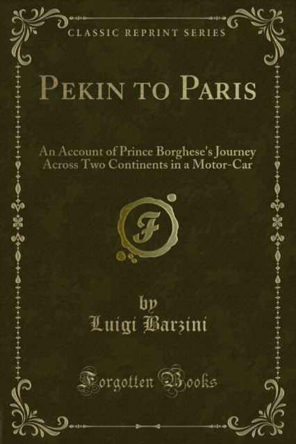 Pekin to Paris : An Account of Prince Borghese's Journey Across Two Continents in a Motor-Car, PDF eBook