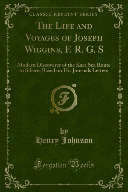 The Life and Voyages of Joseph Wiggins, F. R. G. S : Modern Discoverer of the Kara Sea Route to Siberia Based on His Journals Letters, PDF eBook
