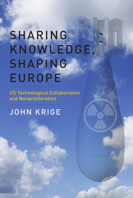 Sharing Knowledge, Shaping Europe : US Technological Collaboration and Nonproliferation, Hardback Book Sharing Knowledge, Shaping Europe : US Technological Collaboration and Nonproliferation, Hardback Book