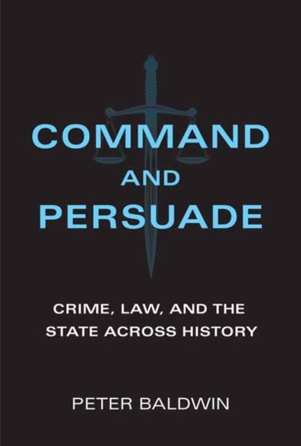 Command and Persuade : Crime, Law, and the State across History, Hardback Book