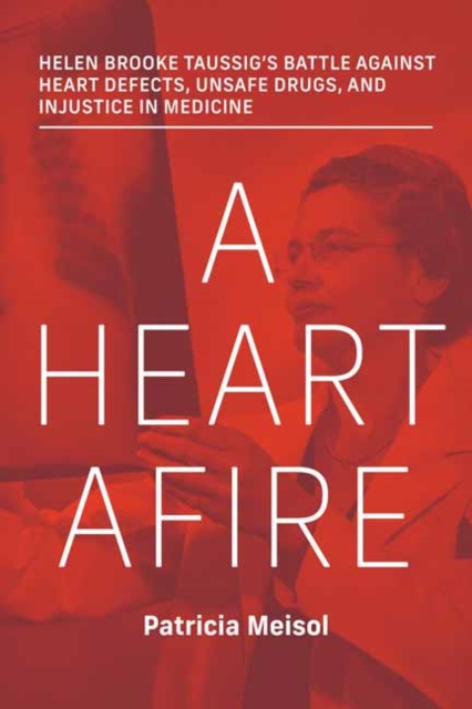 A Heart Afire : Helen Brooke Taussig's Battle Against Heart Defects, Unsafe Drugs, and Injustice  in Medicine, Hardback Book
