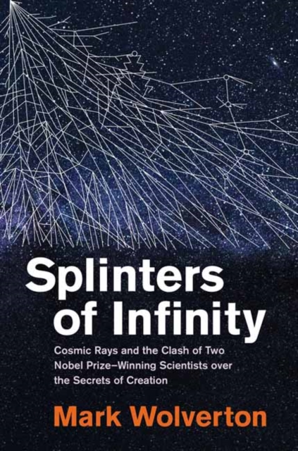 Splinters of Infinity : Cosmic Rays and the Clash of Two Nobel Prize-Winning Scientists over the Secrets of Creation, Hardback Book