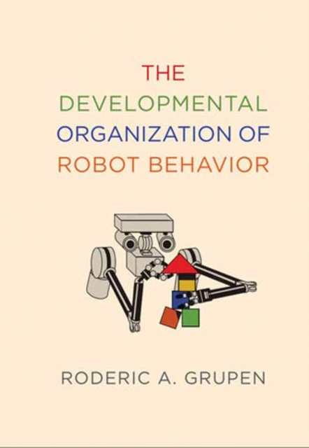 The Developmental Organization of Robot Behavior, Hardback Book