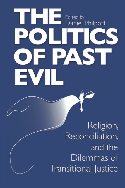 Politics of Past Evil, The : Religion, Reconciliation, and the Dilemmas of Transitional Justice, Hardback Book