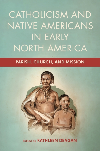 Catholicism and Native Americans in Early North America : Parish, Church, and Mission, PDF eBook