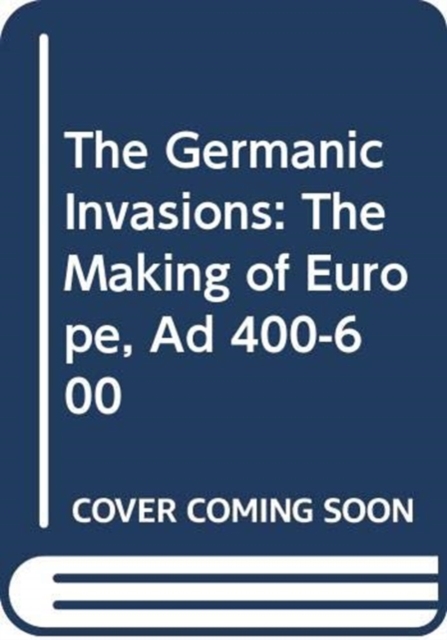 The Germanic Invasions : The Making of Europe AD 400-600, Hardback Book