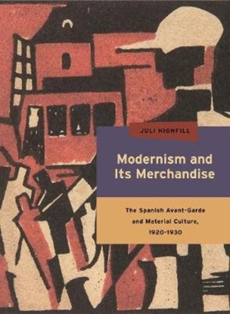 Modernism and Its Merchandise : The Spanish Avant-Garde and Material Culture, 1920-1930, Paperback / softback Book
