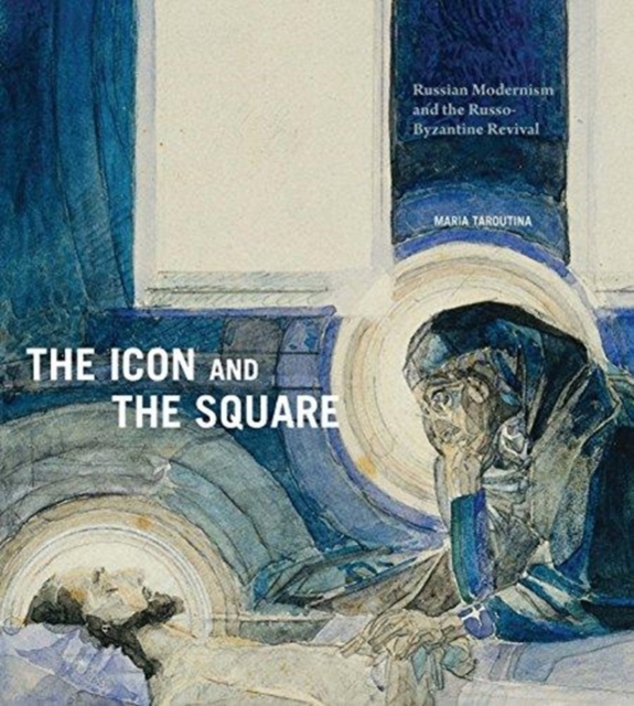 The Icon and the Square : Russian Modernism and the Russo-Byzantine Revival, Hardback Book