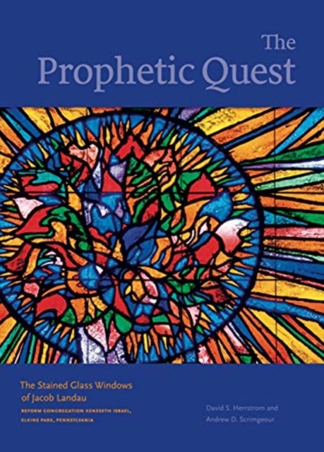 The Prophetic Quest : The Stained Glass Windows of Jacob Landau, Reform Congregation Keneseth Israel, Elkins Park, Pennsylvania, Hardback Book