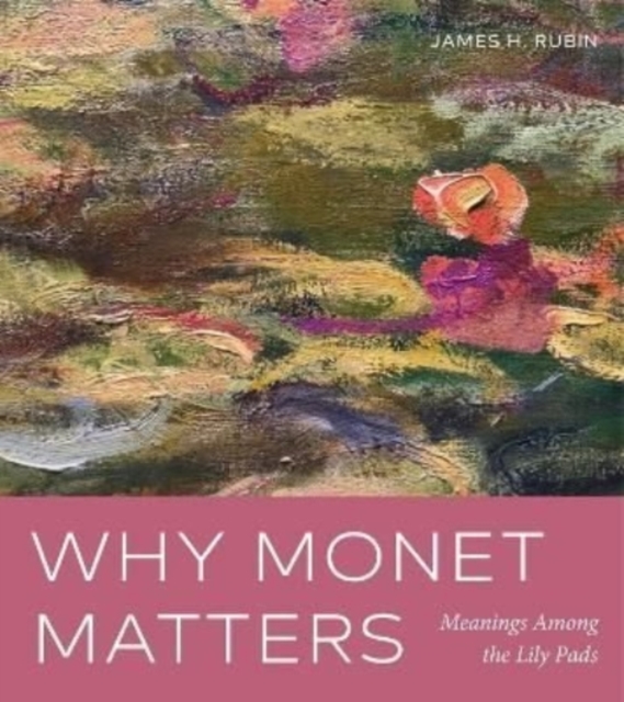 Why Monet Matters : Meanings Among the Lily Pads, Paperback / softback Book