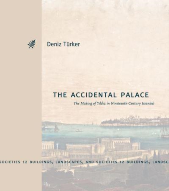 The Accidental Palace : The Making of Yildiz in Nineteenth-Century Istanbul, Hardback Book