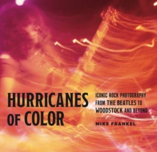 Hurricanes of Color : Iconic Rock Photography from the Beatles to Woodstock and Beyond, Hardback Book