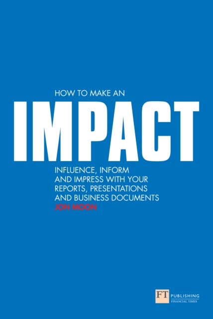 How to Make an IMPACT : Influence, Inform And Impress With Your Reports, Presentations And Business Documents, EPUB eBook