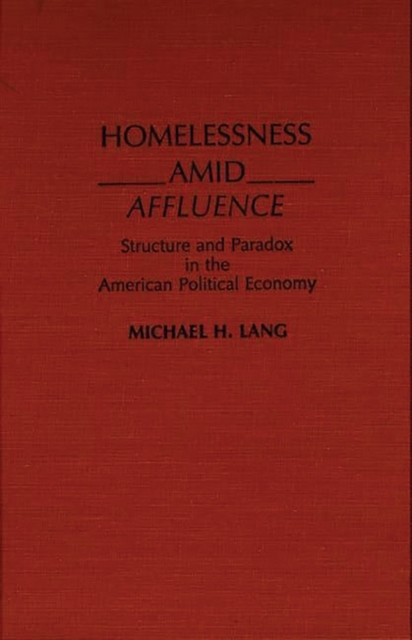 Homelessness Amid Affluence : Structure and Paradox in the American Political Economy, Hardback Book