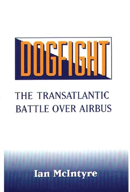 Dogfight : The Transatlantic Battle Over Airbus, Hardback Book